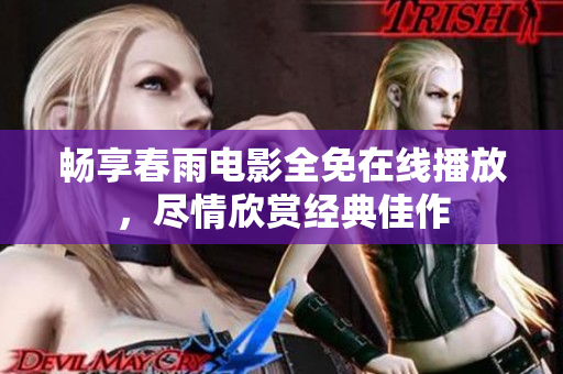 畅享春雨电影全免在线播放，尽情欣赏经典佳作