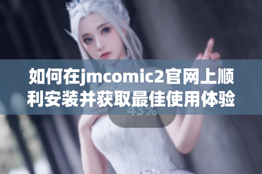 如何在jmcomic2官网上顺利安装并获取最佳使用体验