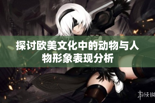 探讨欧美文化中的动物与人物形象表现分析