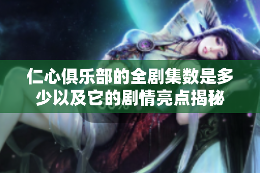 仁心俱乐部的全剧集数是多少以及它的剧情亮点揭秘