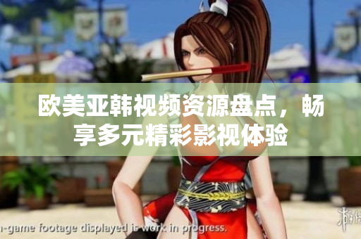 欧美亚韩视频资源盘点，畅享多元精彩影视体验