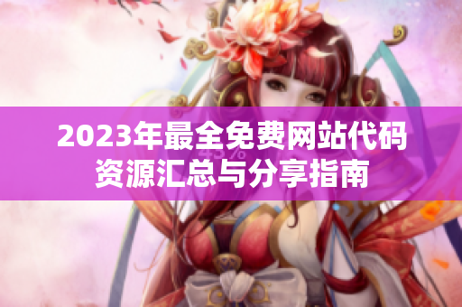 2023年最全免费网站代码资源汇总与分享指南