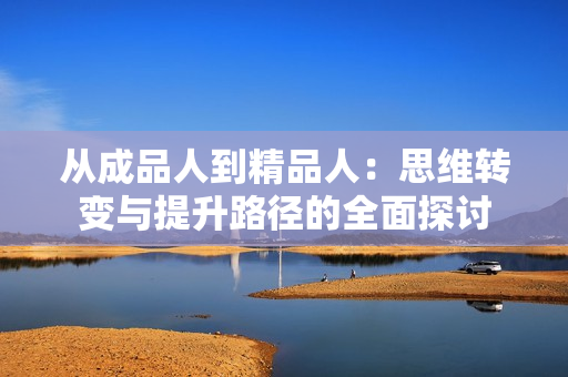 从成品人到精品人：思维转变与提升路径的全面探讨