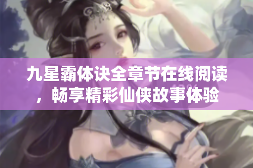 九星霸体诀全章节在线阅读，畅享精彩仙侠故事体验