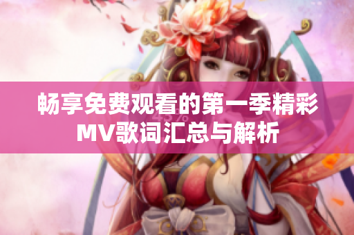 畅享免费观看的第一季精彩MV歌词汇总与解析