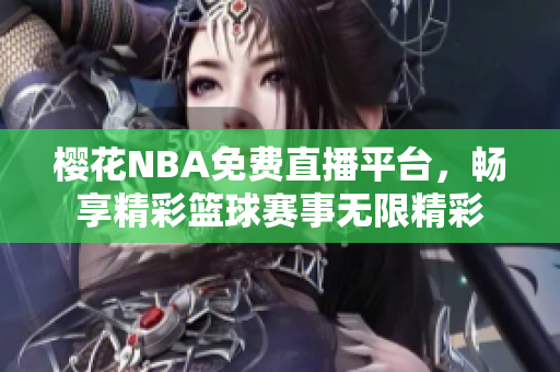 樱花NBA免费直播平台，畅享精彩篮球赛事无限精彩