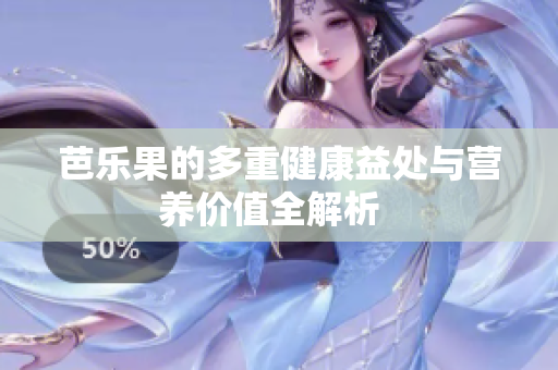 芭乐果的多重健康益处与营养价值全解析  