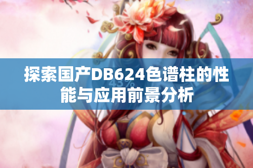 探索国产DB624色谱柱的性能与应用前景分析