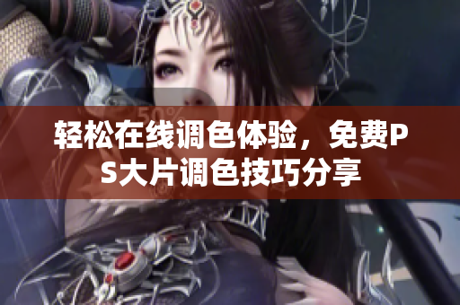 轻松在线调色体验，免费PS大片调色技巧分享