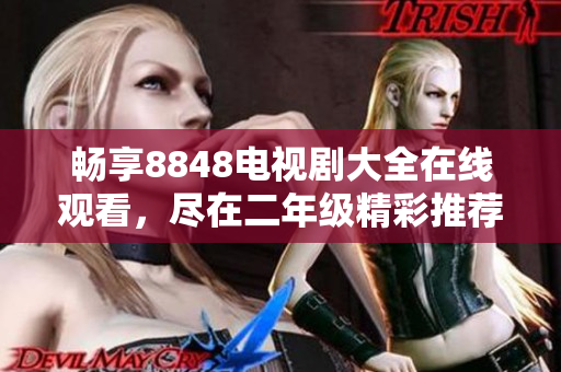 畅享8848电视剧大全在线观看，尽在二年级精彩推荐中