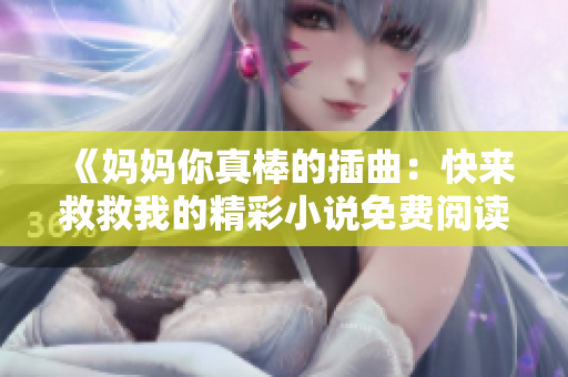《妈妈你真棒的插曲：快来救救我的精彩小说免费阅读指南》