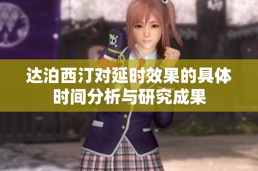 达泊西汀对延时效果的具体时间分析与研究成果