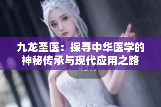 九龙圣医：探寻中华医学的神秘传承与现代应用之路