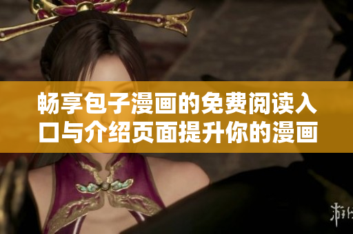 畅享包子漫画的免费阅读入口与介绍页面提升你的漫画体验