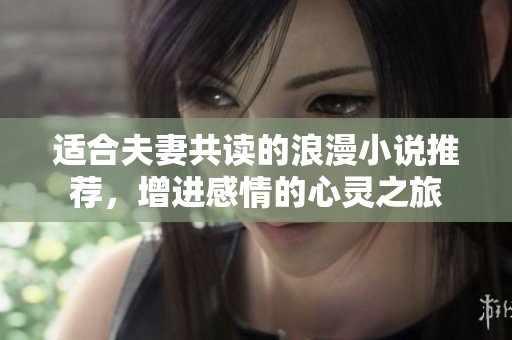 适合夫妻共读的浪漫小说推荐，增进感情的心灵之旅