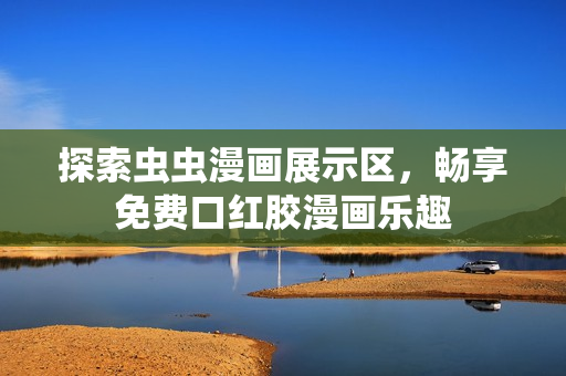 探索虫虫漫画展示区，畅享免费口红胶漫画乐趣