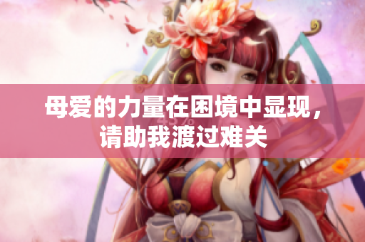母爱的力量在困境中显现，请助我渡过难关