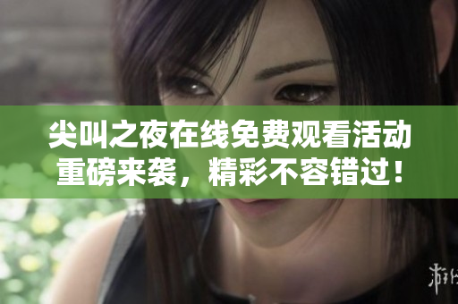 尖叫之夜在线免费观看活动重磅来袭，精彩不容错过！