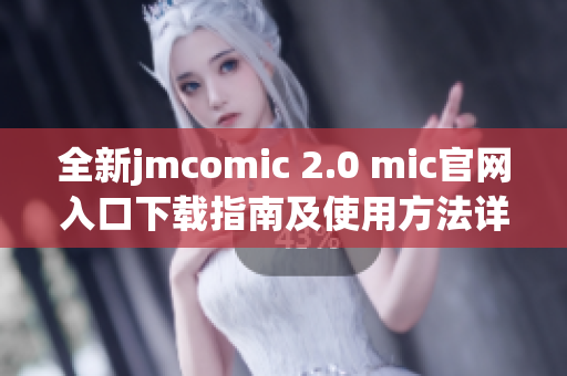 全新jmcomic 2.0 mic官网入口下载指南及使用方法详解