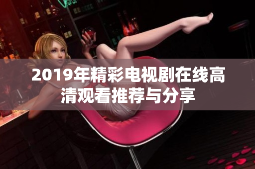 2019年精彩电视剧在线高清观看推荐与分享