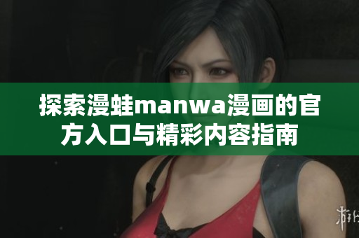探索漫蛙manwa漫画的官方入口与精彩内容指南