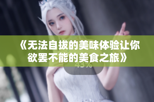 《无法自拔的美味体验让你欲罢不能的美食之旅》