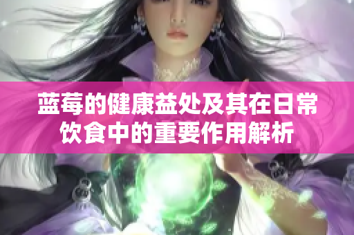 蓝莓的健康益处及其在日常饮食中的重要作用解析