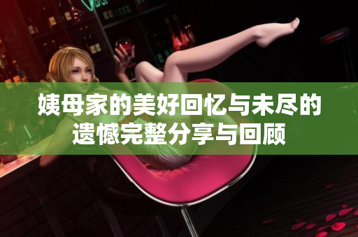 姨母家的美好回忆与未尽的遗憾完整分享与回顾
