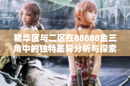 精华区与二区在88888金三角中的独特差异分析与探索