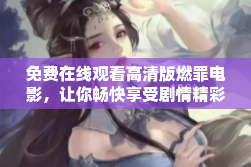 免费在线观看高清版燃罪电影，让你畅快享受剧情精彩转折