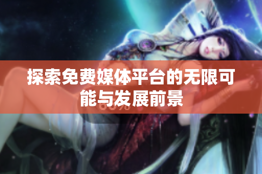 探索免费媒体平台的无限可能与发展前景