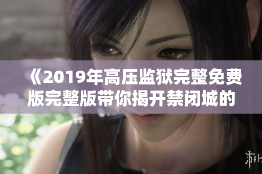 《2019年高压监狱完整免费版完整版带你揭开禁闭城的秘密》