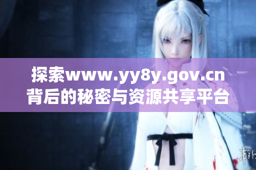 探索www.yy8y.gov.cn背后的秘密与资源共享平台
