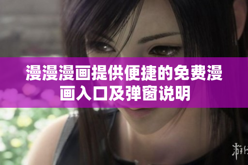 漫漫漫画提供便捷的免费漫画入口及弹窗说明
