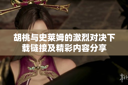 胡桃与史莱姆的激烈对决下载链接及精彩内容分享