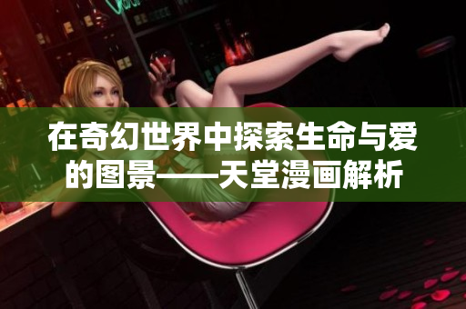 在奇幻世界中探索生命与爱的图景——天堂漫画解析
