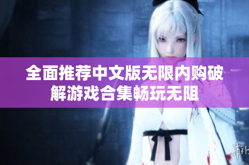 全面推荐中文版无限内购破解游戏合集畅玩无阻