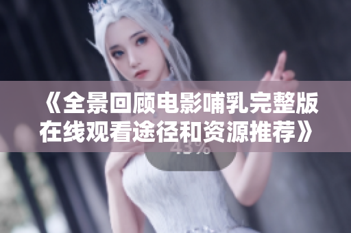 《全景回顾电影哺乳完整版在线观看途径和资源推荐》