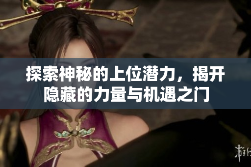 探索神秘的上位潜力，揭开隐藏的力量与机遇之门