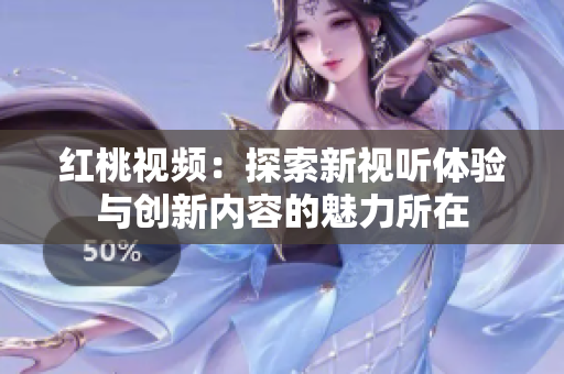 红桃视频：探索新视听体验与创新内容的魅力所在