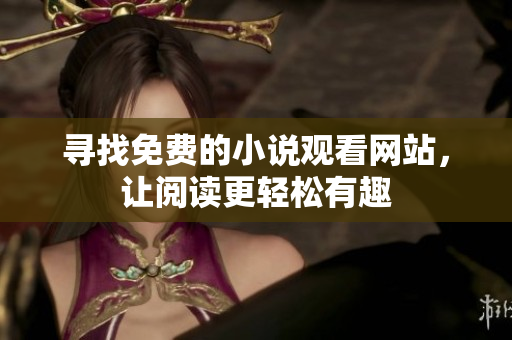 寻找免费的小说观看网站，让阅读更轻松有趣