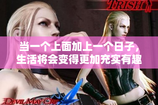 当一个上面加上一个日子，生活将会变得更加充实有趣
