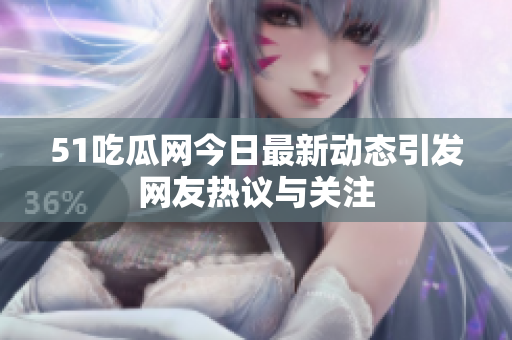 51吃瓜网今日最新动态引发网友热议与关注