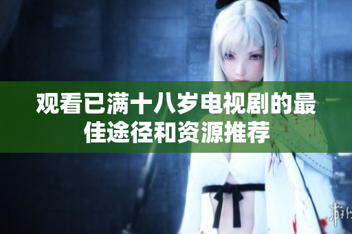 观看已满十八岁电视剧的最佳途径和资源推荐