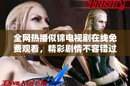 全网热播似锦电视剧在线免费观看，精彩剧情不容错过