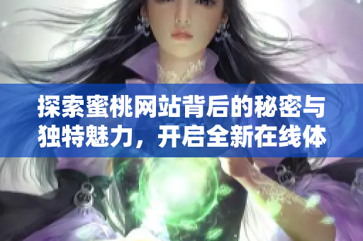 探索蜜桃网站背后的秘密与独特魅力，开启全新在线体验之旅