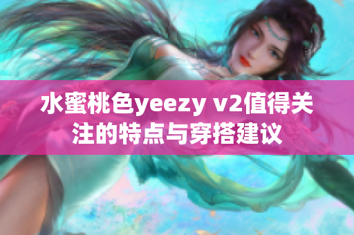 水蜜桃色yeezy v2值得关注的特点与穿搭建议