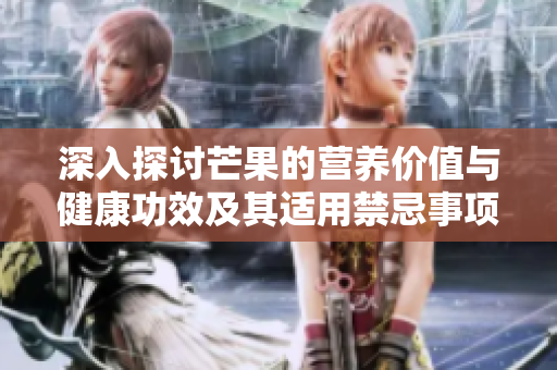 深入探讨芒果的营养价值与健康功效及其适用禁忌事项
