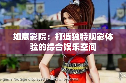 如意影院：打造独特观影体验的综合娱乐空间