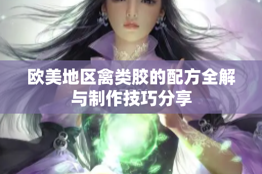 欧美地区禽类胶的配方全解与制作技巧分享